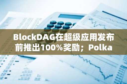 BlockDAG在超级应用发布前推出100%奖励；Polkadot与Shiba Inu维持区间震荡