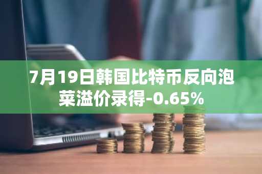 7月19日韩国比特币反向泡菜溢价录得-0.65%