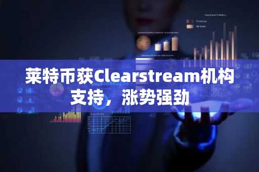 莱特币获Clearstream机构支持,涨势强劲