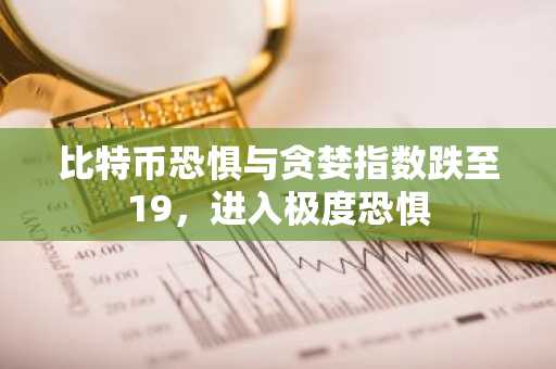 比特币恐惧与贪婪指数跌至19，进入极度恐惧