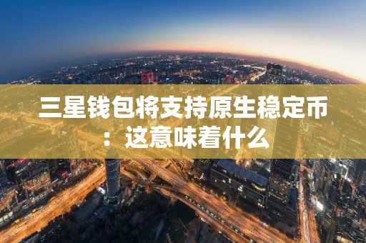 三星钱包将支持原生稳定币：这意味着什么