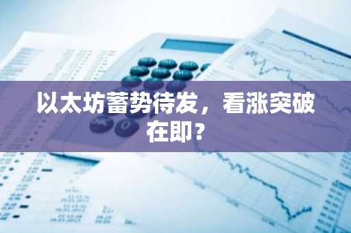 以太坊蓄势待发，看涨突破在即？