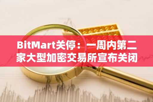 BitMart关停：一周内第二家大型加密交易所宣布关闭