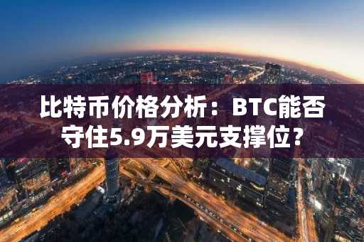 比特币价格分析:BTC能否守住5.9万美元支撑位?