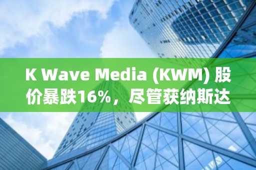 K Wave Media (KWM) 股价暴跌16%,尽管获纳斯达克批准并转向AI