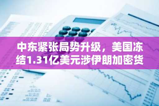 中东紧张局势升级,美国冻结1.31亿美元涉伊朗加密货币