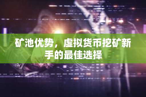 矿池优势，虚拟货币挖矿新手的最佳选择