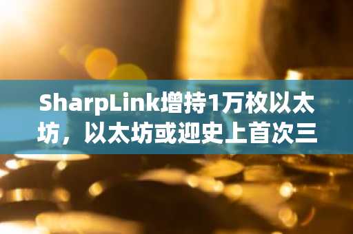SharpLink增持1万枚以太坊,以太坊或迎史上首次三连跌