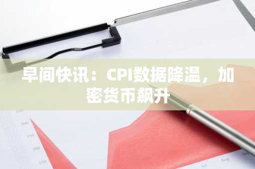早间快讯:CPI数据降温,加密货币飙升