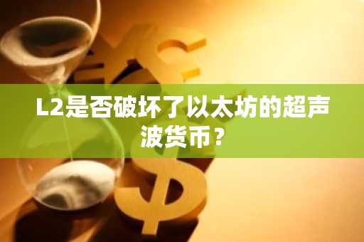 L2是否破坏了以太坊的超声波货币?