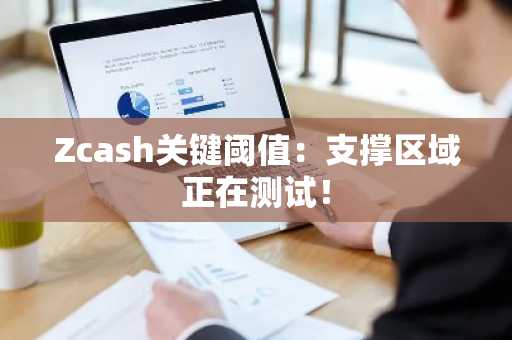 Zcash关键阈值:支撑区域正在测试!