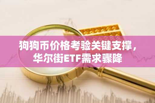 狗狗币价格考验关键支撑,华尔街ETF需求骤降