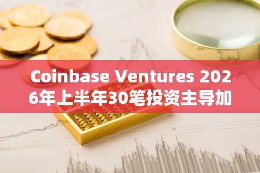 Coinbase Ventures 2026年上半年30笔投资主导加密风投市场