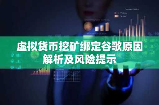 虚拟货币挖矿绑定谷歌原因解析及风险提示