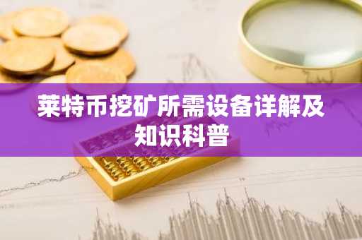 莱特币挖矿所需设备详解及知识科普