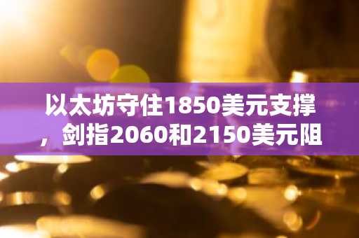 以太坊守住1850美元支撑,剑指2060和2150美元阻力位