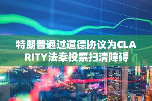 特朗普通过道德协议为CLARITY法案投票扫清障碍