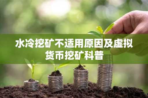水冷挖矿不适用原因及虚拟货币挖矿科普