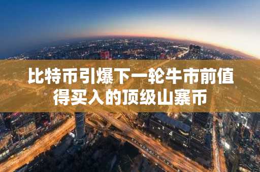 比特币引爆下一轮牛市前值得买入的顶级山寨币