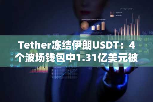 Tether冻结伊朗USDT:4个波场钱包中1.31亿美元被封