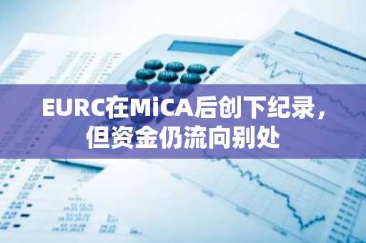 EURC在MiCA后创下纪录，但资金仍流向别处
