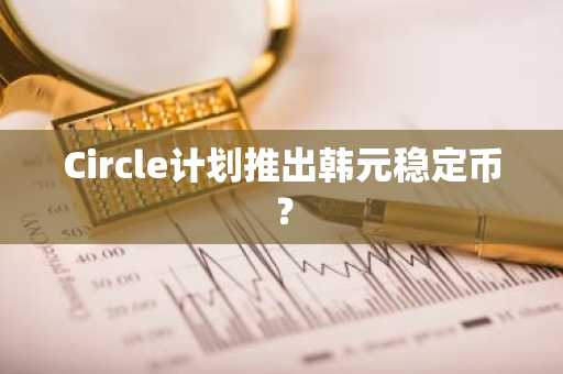 Circle计划推出韩元稳定币？