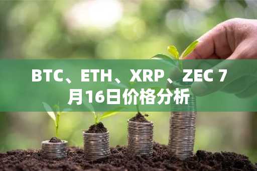 BTC、ETH、XRP、ZEC 7月16日价格分析