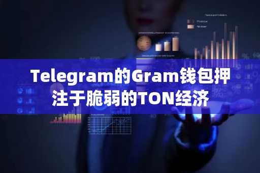 Telegram的Gram钱包押注于脆弱的TON经济