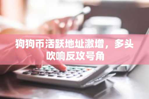 狗狗币活跃地址激增，多头吹响反攻号角