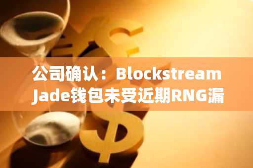 公司确认：Blockstream Jade钱包未受近期RNG漏洞影响