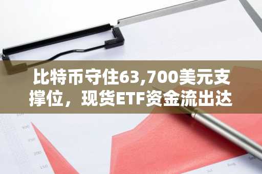比特币守住63,700美元支撑位，现货ETF资金流出达2.25亿美元