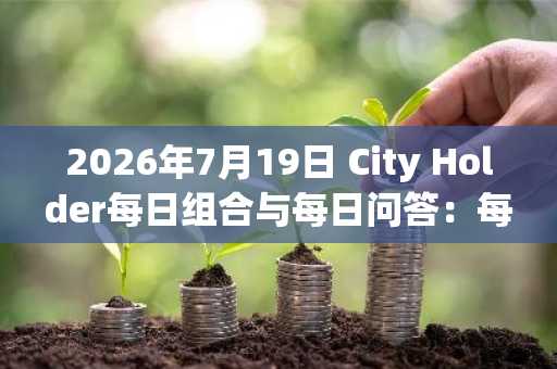 2026年7月19日 City Holder每日组合与每日问答:每日奖励