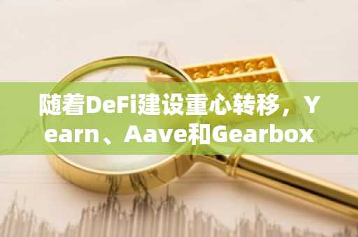 随着DeFi建设重心转移，Yearn、Aave和Gearbox在Santiment的收益农耕开发排名中攀升。