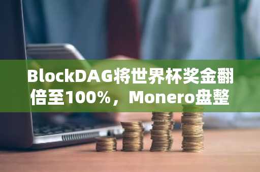 BlockDAG将世界杯奖金翻倍至100%，Monero盘整，Solana寻求复苏