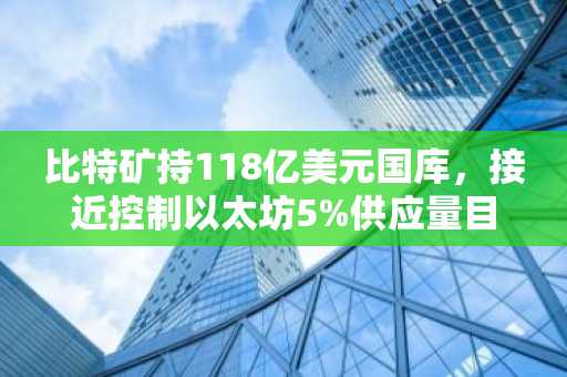 比特矿持118亿美元国库，接近控制以太坊5%供应量目标