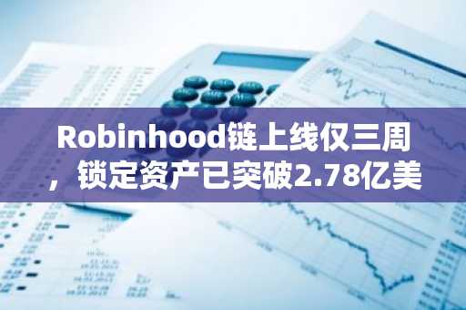 Robinhood链上线仅三周,锁定资产已突破2.78亿美元