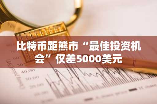 比特币距熊市“最佳投资机会”仅差5000美元
