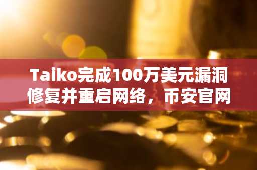 Taiko完成100万美元漏洞修复并重启网络,币安官网注册用户可实时追踪链上动态