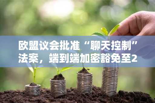 欧盟议会批准“聊天控制”法案,端到端加密豁免至2028年