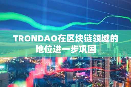 TRONDAO在区块链领域的地位进一步巩固