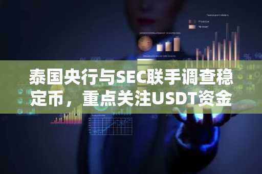 泰国央行与SEC联手调查稳定币，重点关注USDT资金流动