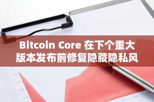 Bitcoin Core 在下个重大版本发布前修复隐藏隐私风险