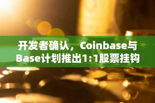 开发者确认,Coinbase与Base计划推出1:1股票挂钩代币